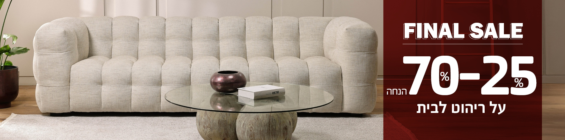 ריהוט לבית FINAL SALE עד 25%-70% הנחה על ריהוט לבית
