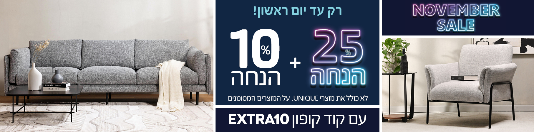 NOVEMBER SALE 25% הנחה על ריהוט לבית, לא כולל את מוצרי UNIQUE, על המוצרים המסומנים, +10% הנחה עם קוד קופון EXTRA10