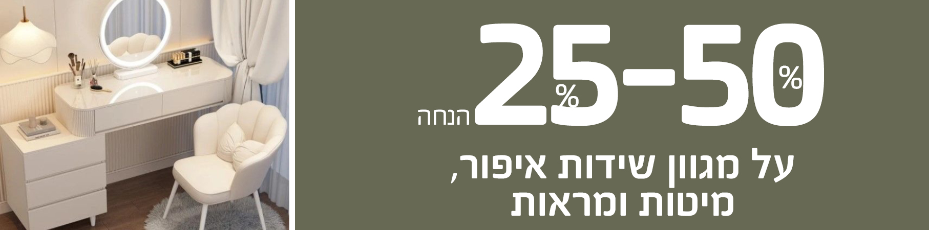 25-50 אחוז הנחה על מגוון שידות איפור, מיטות ומראות