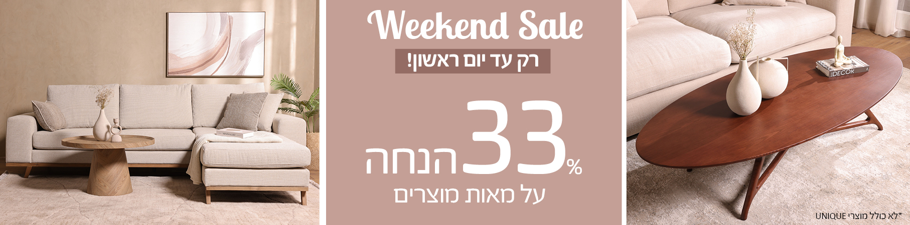 ריהוט לבית Weekend Sale רק עד יום ראשון! 33 אחוז הנחה על מאות מוצרים, לא כולל מוצרי UNIQUE