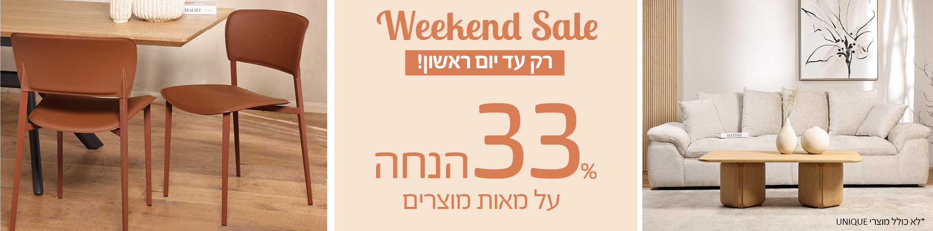 Weekend Sale רק עד יום ראשון! 33 אחוז הנחה על ריהוט לבית, לא כולל מוצרי UNIQUE