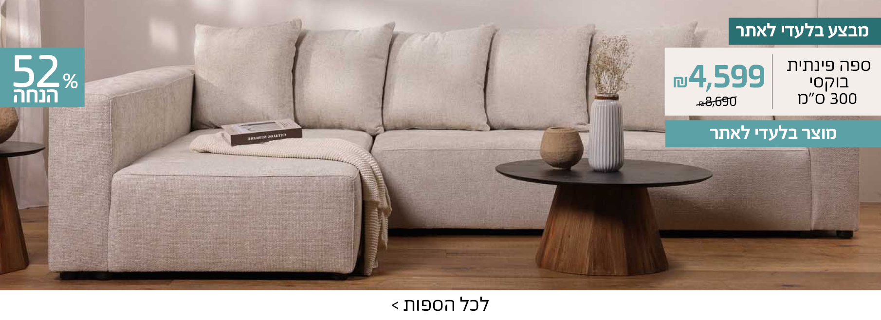 מבצע בלעדי לאתר ספה פינתית בוקסי 300 ס"מ 4599 ש"ח במקום 8690, 52% הנחה, מוצר בלעדי לאתר