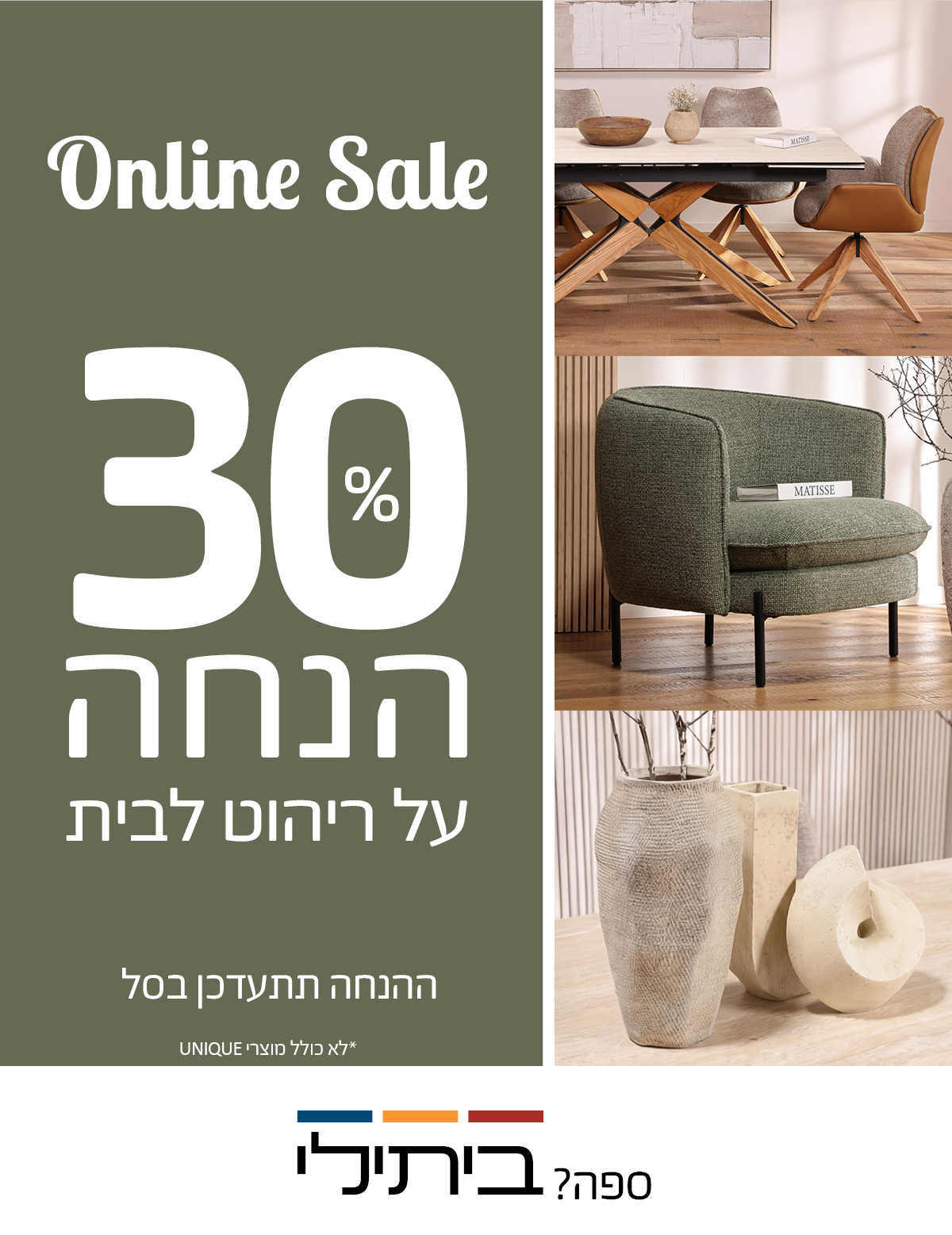 ONLINE SALE 30 אחוז הנחה על ריהוט לבית, ההנחה תתעדכן בסל, לא כולל מוצרי UNIQUE