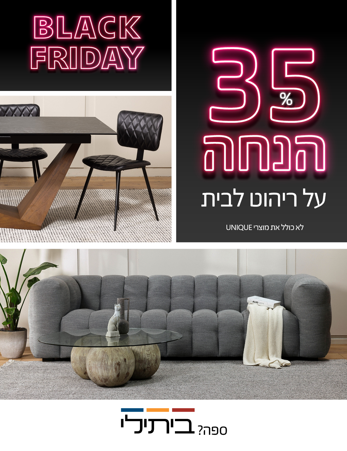 BLACK FRIDAY 35% הנחה על ריהוט לבית, לא כולל את מוצרי UNIQUE