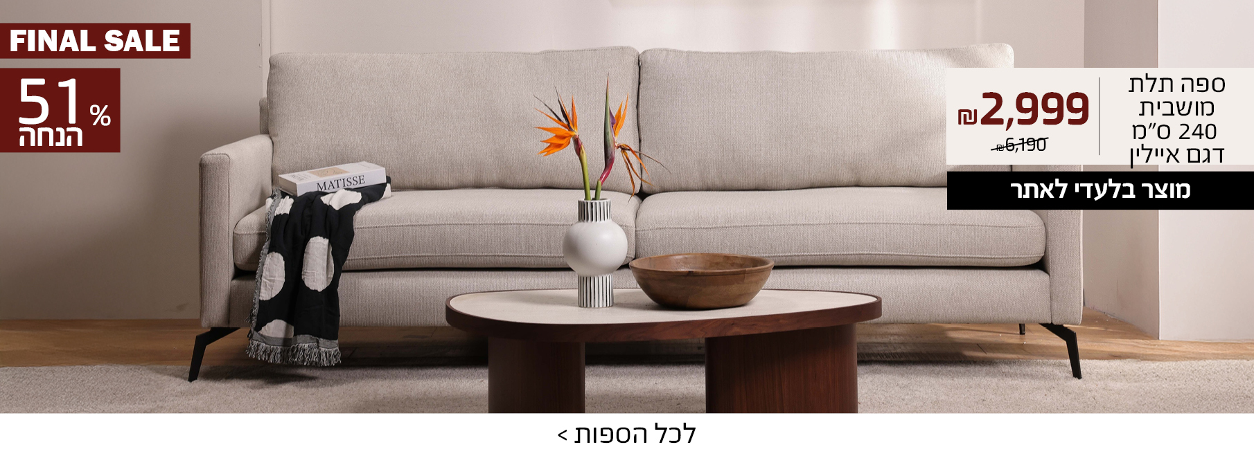 ספה תלת מושבית 240 ס"מ דגם איילין 2999 ש"ח במקום 6190, מוצר בלעדי לאתר, 51% הנחה, FINAL SALE