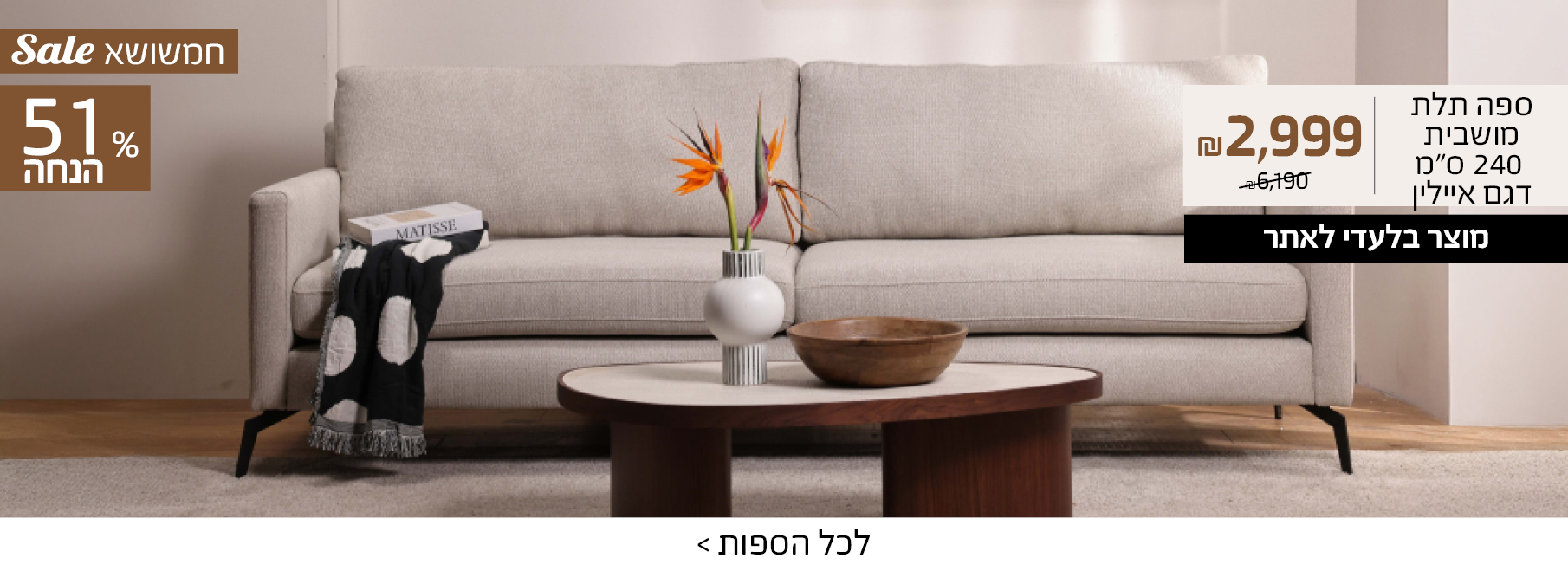 ספה תלת מושבית 240 ס"מ דגם איילין 2999 ש"ח במקום 6190, מוצר בלעדי לאתר, 51% הנחה, FINAL SALE