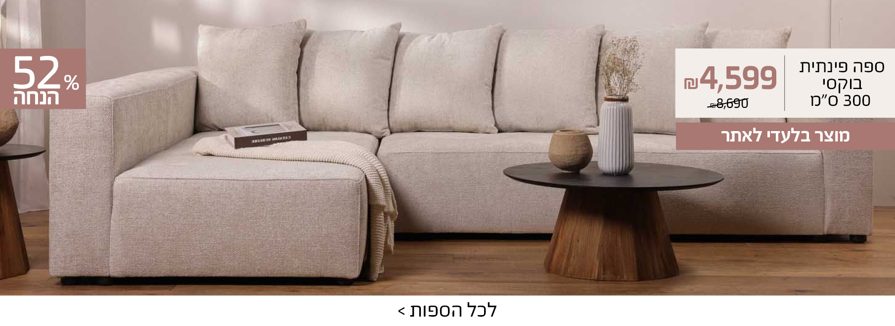 מבצע בלעדי לאתר ספה פינתית בוקסי 300 ס"מ 4599 ש"ח במקום 8690, 52% הנחה, מוצר בלעדי לאתר