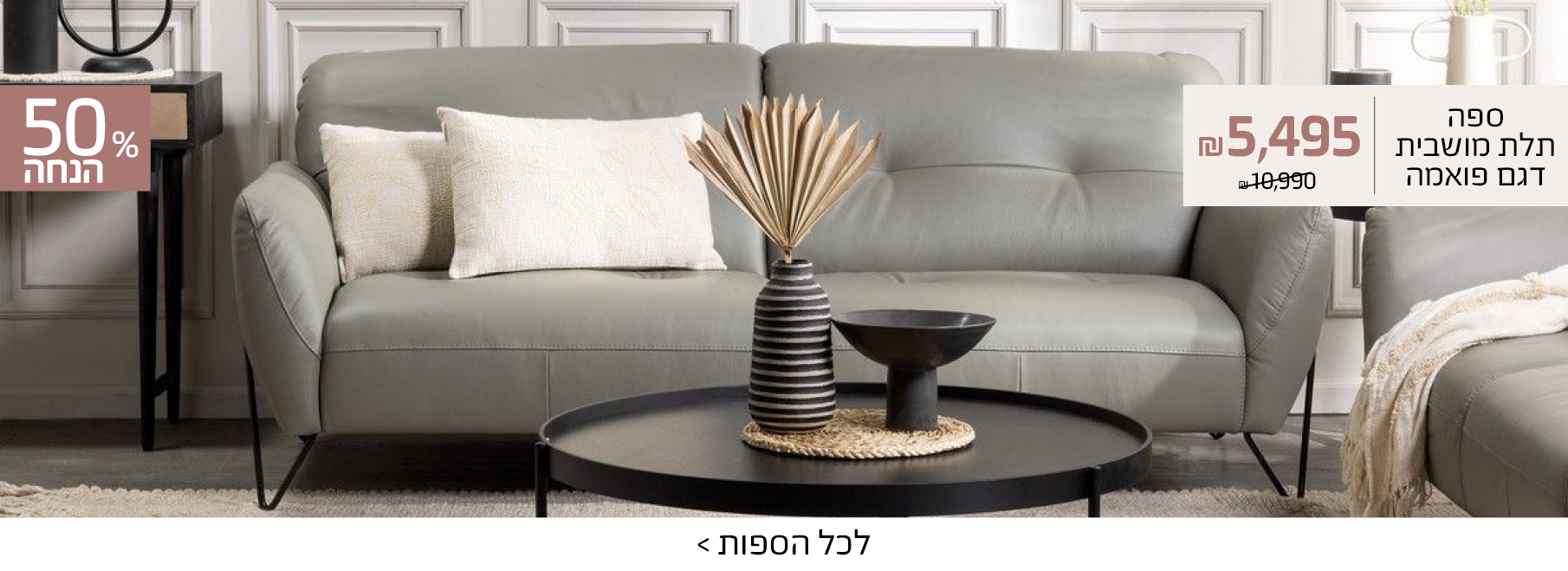 ספה תלת מושבית דגם פואמה 5,495 ש"ח במקום 10,990, 50% הנחה, לכל הספות>