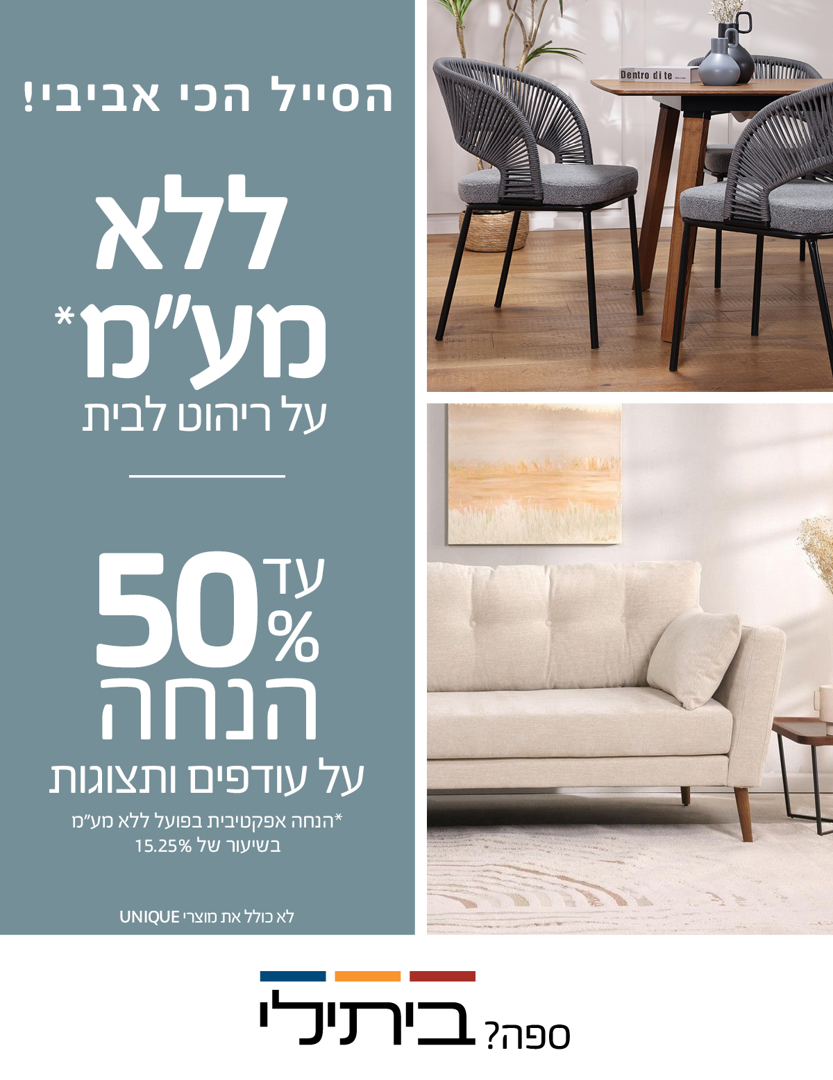 הסייל הכי אביבי עד 50% הנחה על עודפים ותצוגות, ללא מע"מ על ריהוט לבית לא כולל את מוצרי UNIQUE15.25%