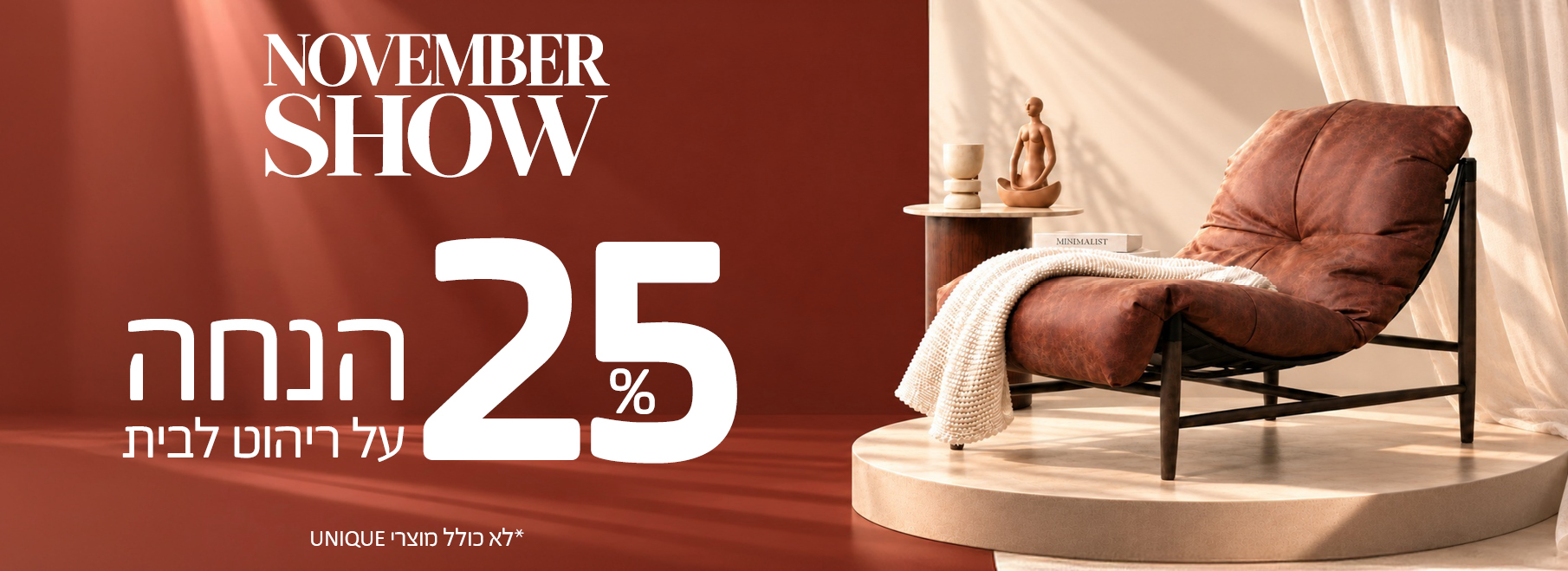  NOVEMBER SHOW 25% הנחה על ריהוט לבית, לא כולל מוצרי UNIQUE