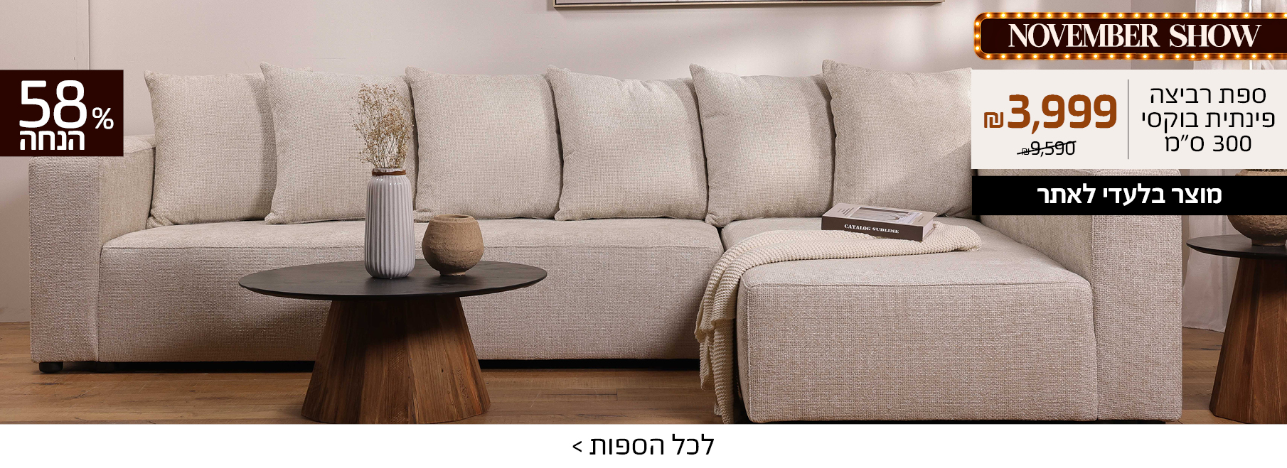 NOVEMBER SHOW ספת רביצה פינתית בוקסי 300 סמ 3999 שח במקום 9590 שח, 58 אחוז הנחה,, מוצר בלעדי לאתר