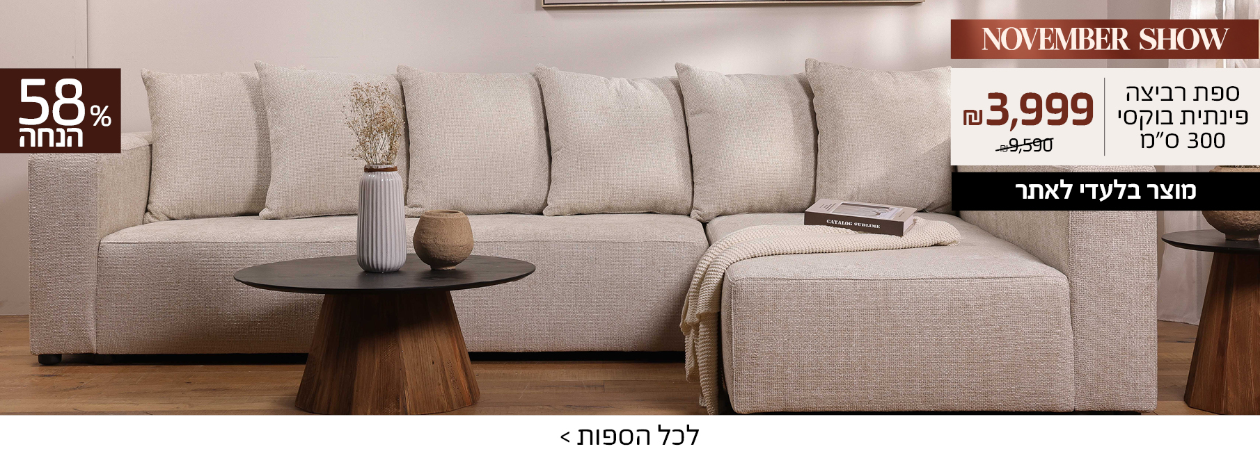 NOVEMBER SHOW ספת רביצה פינתית בוקסי 300 סמ 3999 שח במקום 9590 שח, 58 אחוז הנחה,, מוצר בלעדי לאתר