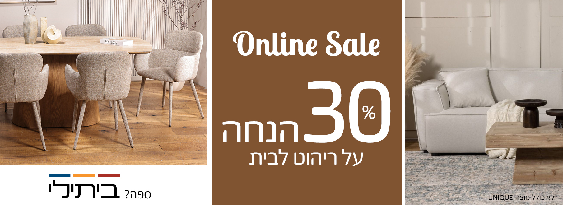 Online Sale 30 אחוז הנחה על ריהוט לבי, לא כולל מוצרי UNIQUE