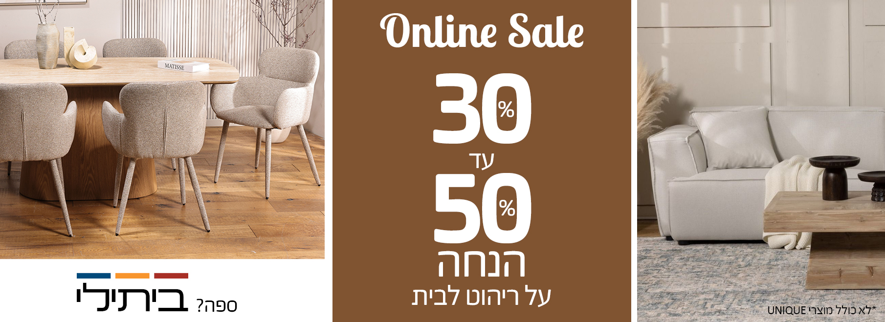 Online Sale 30 אחוז עד 50 אחוז הנחה על ריהוט לבית, לא כולל מוצרי UNIQUE