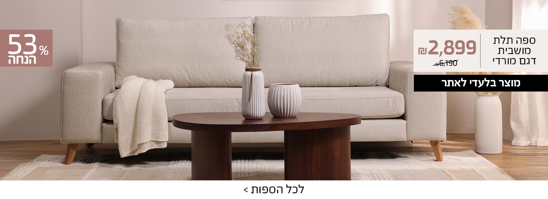 ספה תלת מושבית דגם מורדי 2899 שח במקום 6190 שח, 53 אחוז הנחה, לכל הספות>