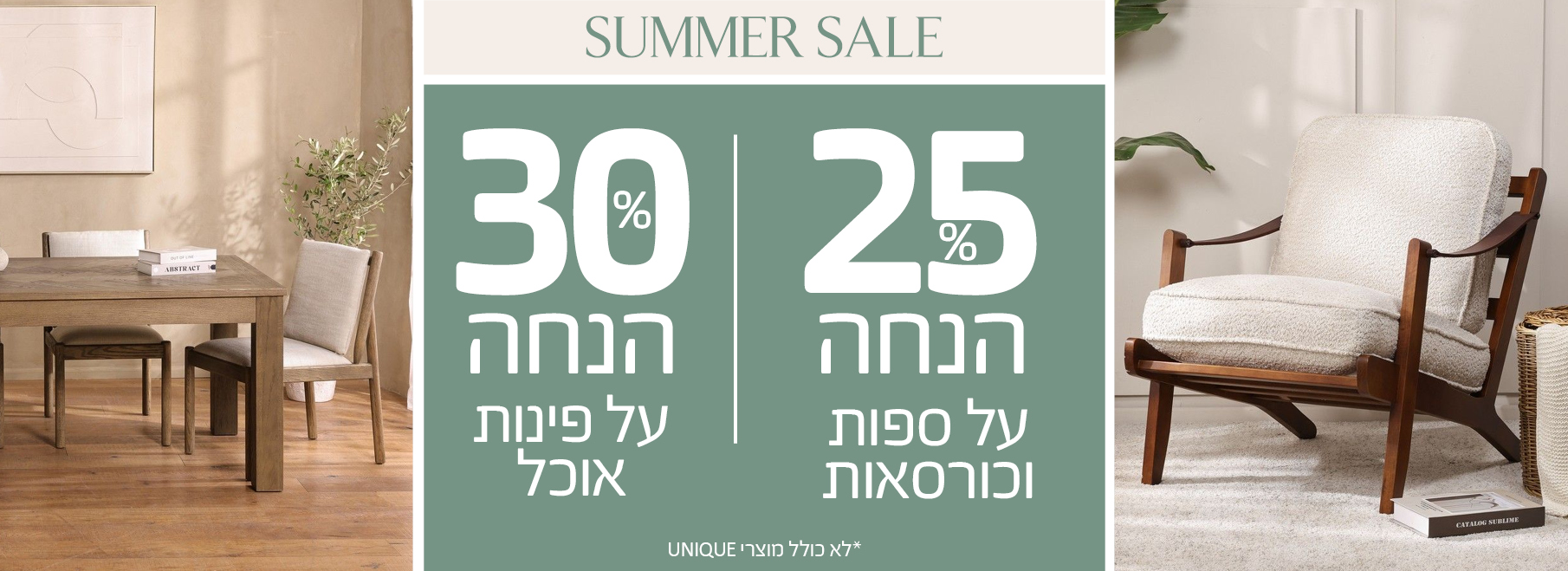 SUMMER SALE 30% הנחה על פינות אוכל, 25% הנחה על ספות וכורסאות, לא כולל מוצרי UNIQUE