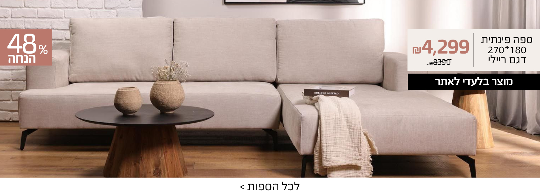 ספה פינתית 180*270 דגם ריילי 4299 שח במקום 8390 שח, מוצר בלעדי לאתר, 48% הנחה
