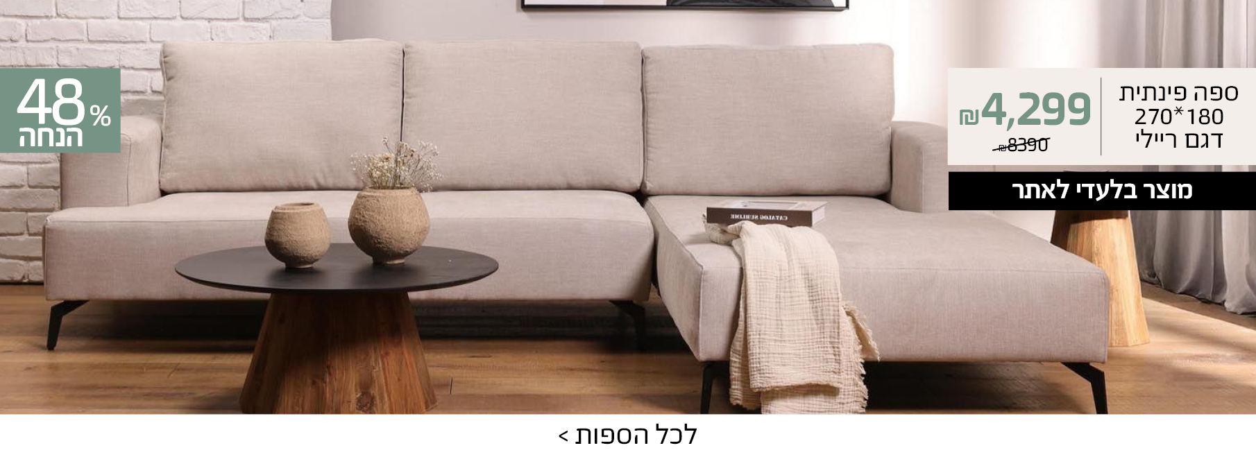 ספה פינתית 180*270 דגם ריילי 4299 שח במקום 8390 שח, מוצר בלעדי לאתר, 48% הנחה