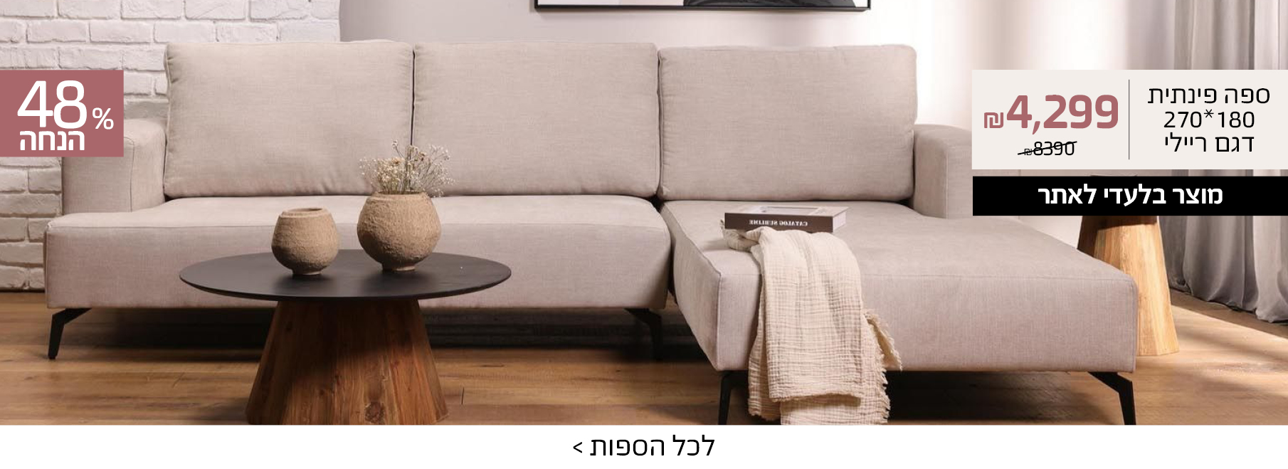 ספה פינתית 180*270 דגם ריילי 4299 שח במקום 8390 שח, מוצר בלעדי לאתר, 48% הנחה