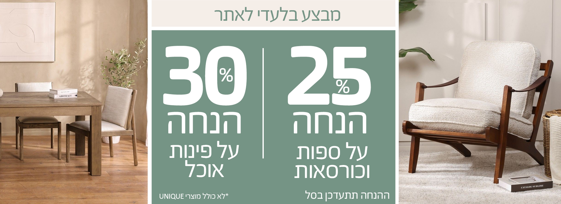 25-50%  אחוז הנחה על מאות מוצרים, לא כולל מוצרי UNIQUE