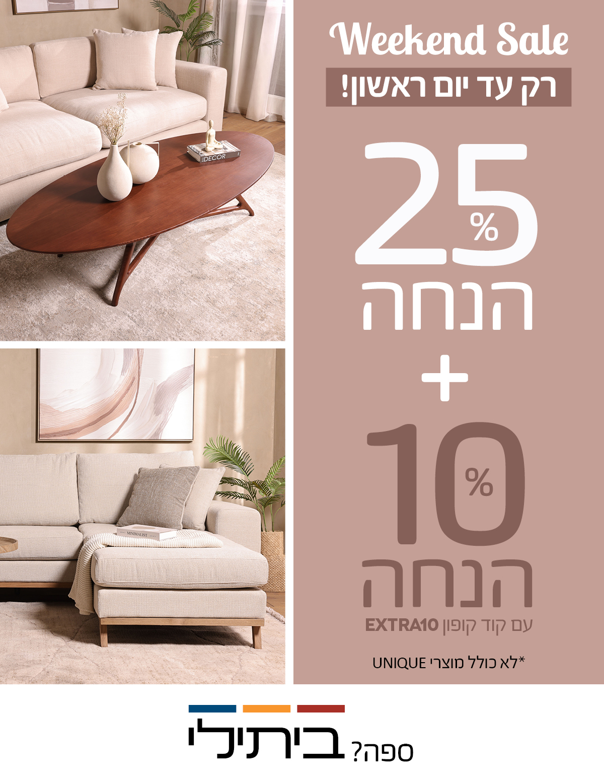 25% הנחה על ריהוט לבית, לא כולל מוצרי UNIQUE +10% הנחה עם קוד קופון EXTRA10