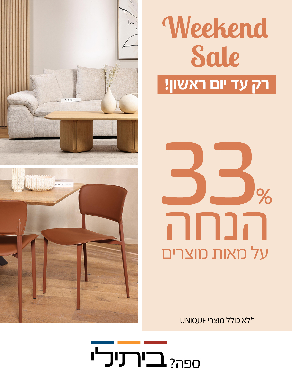 Weekend Sale רק עד יום ראשון! 33 אחוז הנחה על ריהוט לבית, לא כולל מוצרי UNIQUE