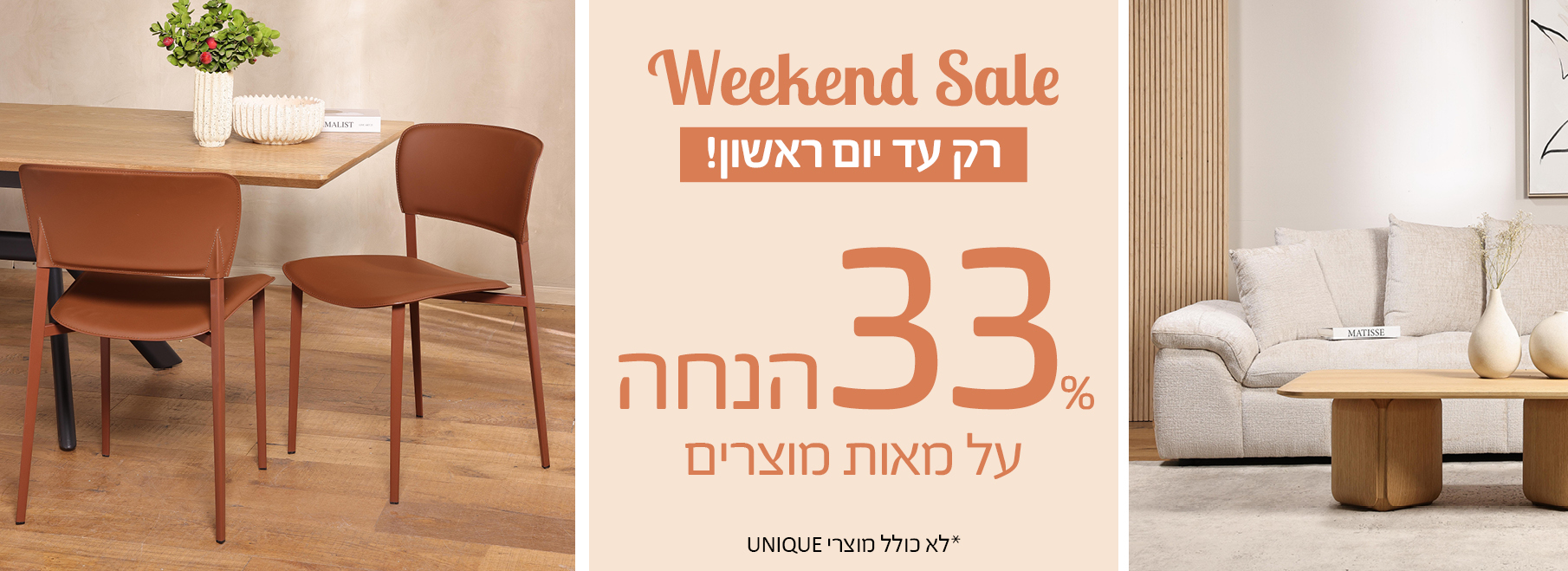 Weekend Sale רק עד יום ראשון! 33 אחוז הנחה על ריהוט לבית, לא כולל מוצרי UNIQUE