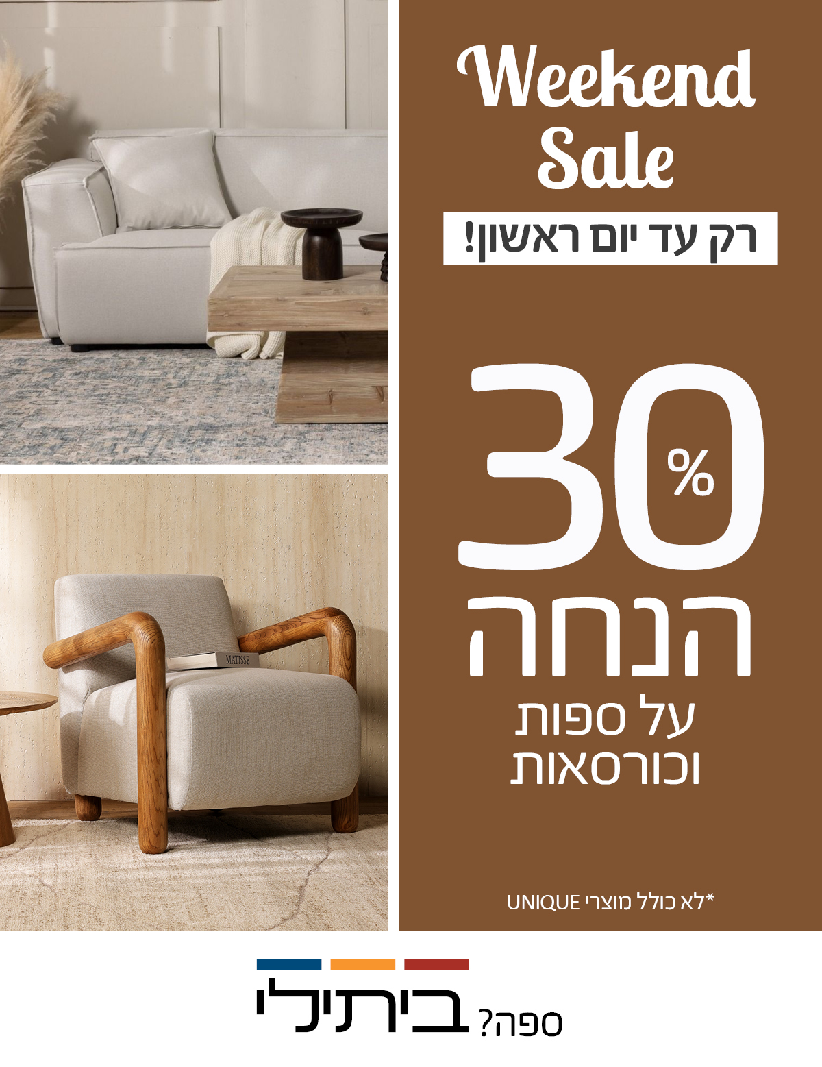 Weekend Sale רק עד יום ראשון! 30 אחוז הנחה על ספות וכורסאות, לא כולל מוצרי UNIQUE