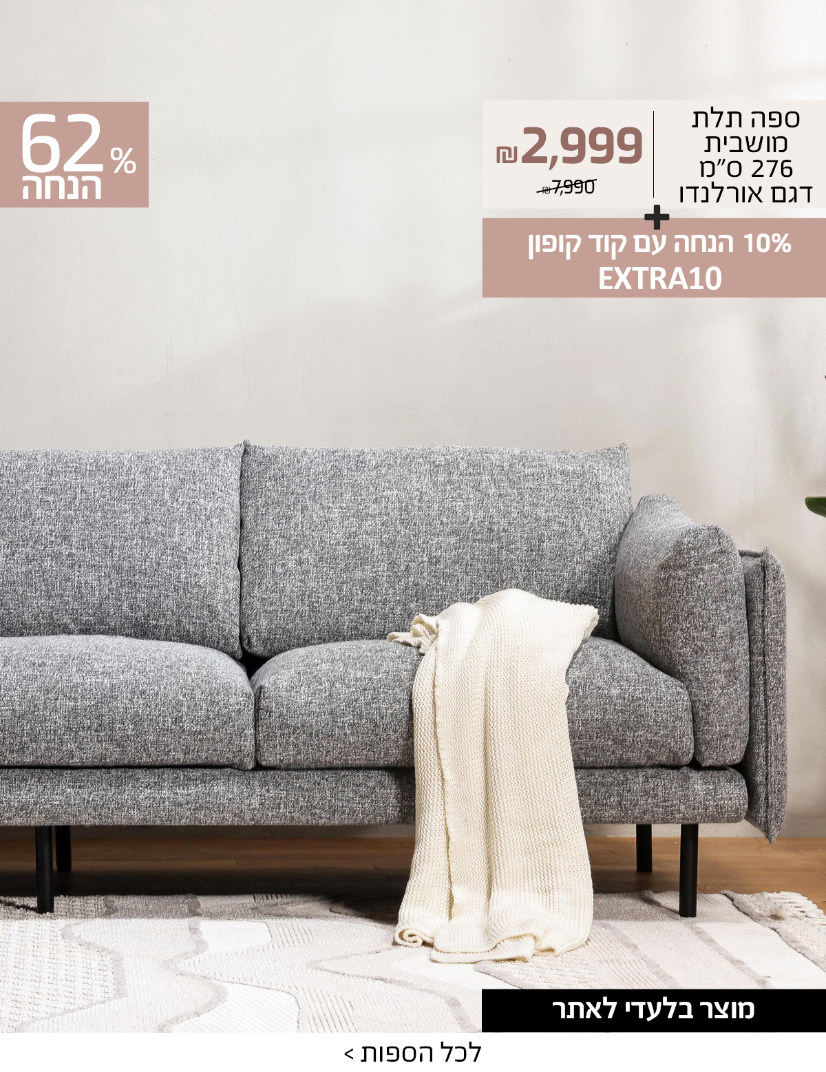 +10% הנחה עם קוד קופון EXTRA10ספה תלת מושבית 276 ס"מ דגם אורלנדו 2999 ש"ח במקום 7990 ש"ח, 62% הנחה, מוצר בלעדי לאתר