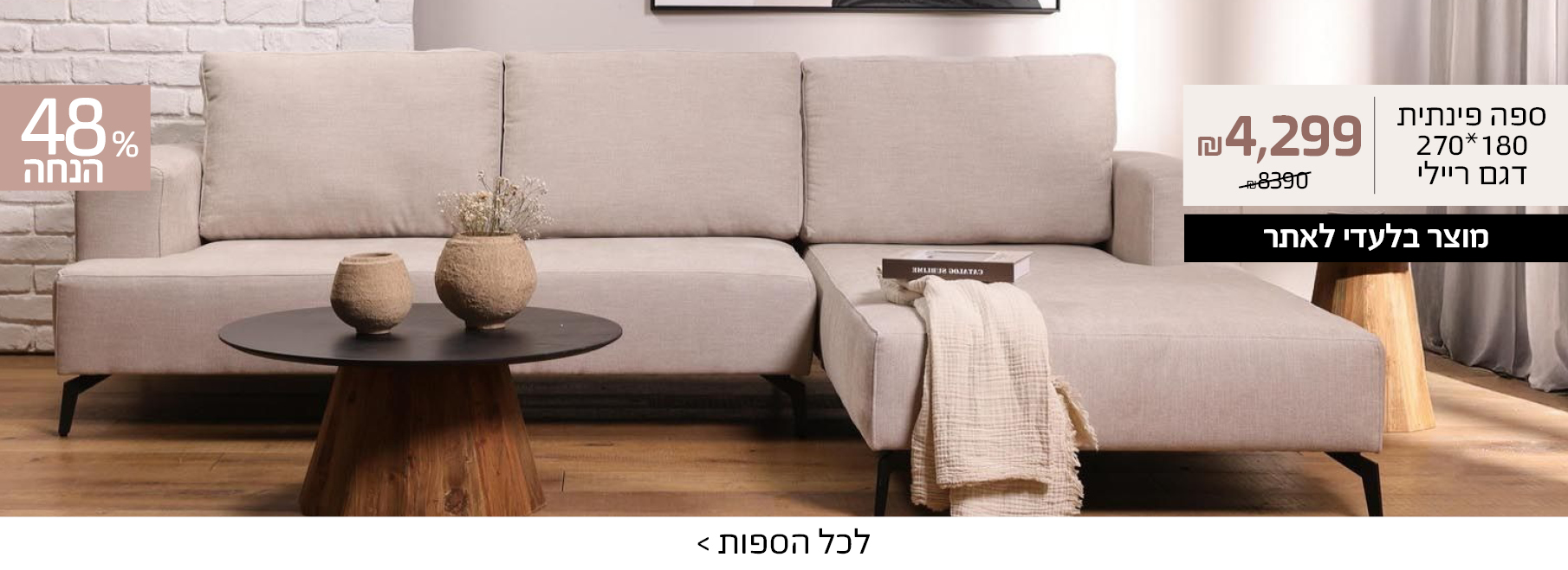 ספה פינתית 180*270 דגם ריילי 4299 שח במקום 8390 שח, מוצר בלעדי לאתר, 48% הנחה