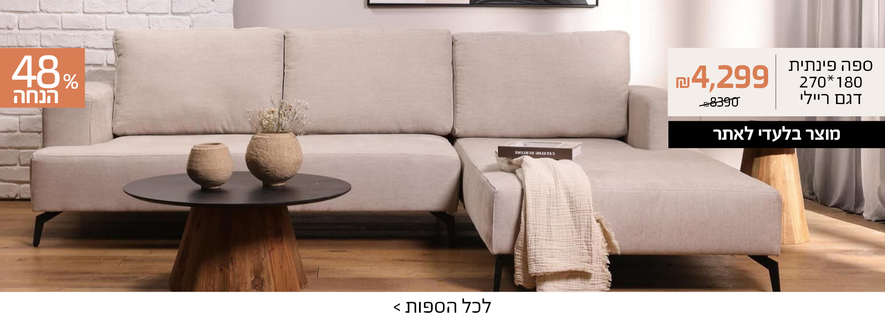 ספה פינתית 180*270 דגם ריילי 4299 שח במקום 8390 שח, מוצר בלעדי לאתר, 48% הנחה